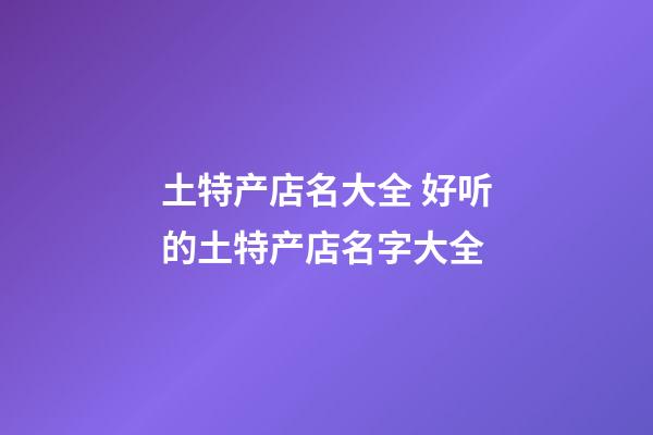 土特产店名大全 好听的土特产店名字大全